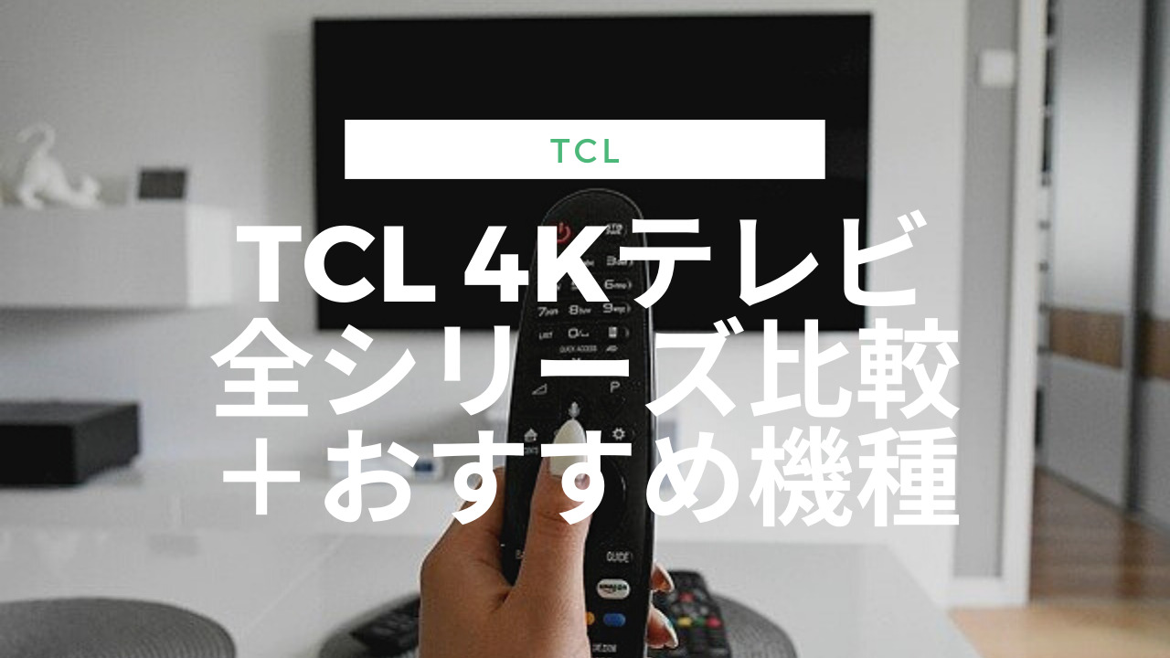 2022年版TCL 4Kテレビ全機種比較表＋おすすめ3選！│評判や口コミも紹介！ | かちおテック