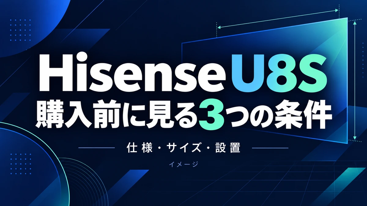 Hisense U8Sの特徴と購入前の注意点|55〜85型の仕様・設置条件のイメージ