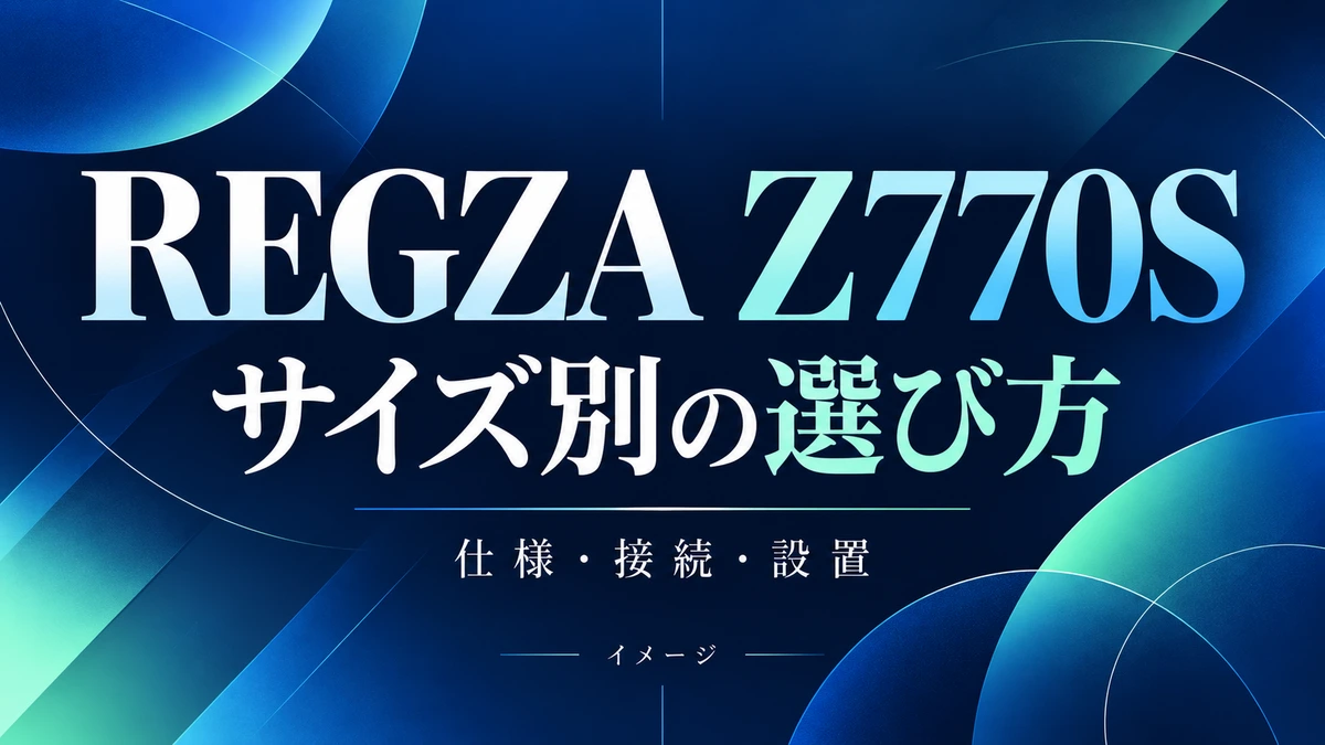 REGZA Z770Sの特徴と購入前確認|サイズ別の仕様と注意点のイメージ