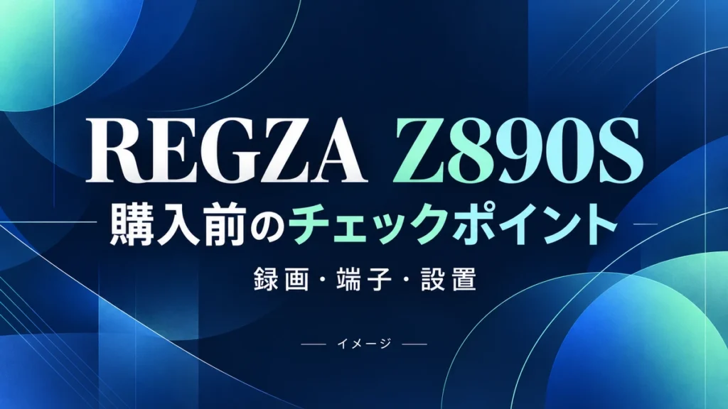REGZA Z890Sの特徴と購入前確認｜録画・端子・設置条件のイメージ