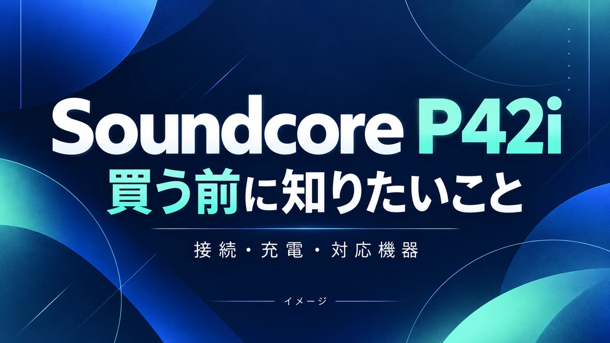 Soundcore P42iの特徴と注意点|接続・充電・購入前に確認したいことのイメージ